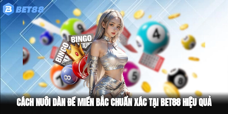 Cách Nuôi Dàn Đề Miền Bắc Chuẩn Xác Tại BET88 Hiệu Quả