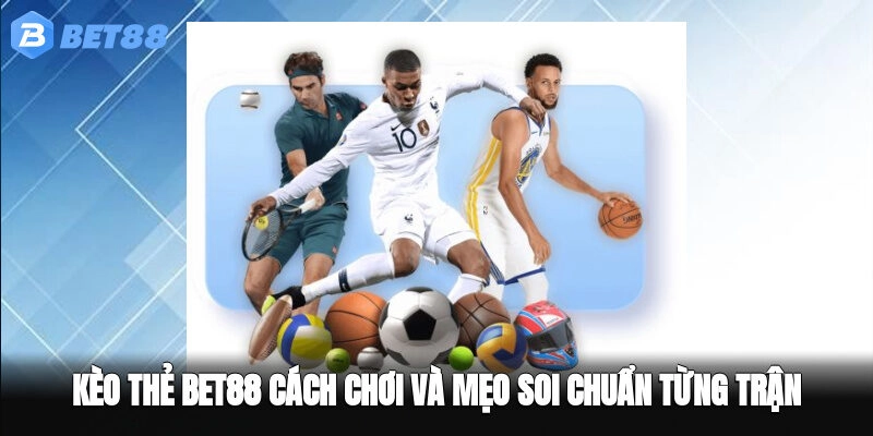 Kèo Thẻ BET88 – Cách Chơi Và Mẹo Soi Chuẩn Từng Trận