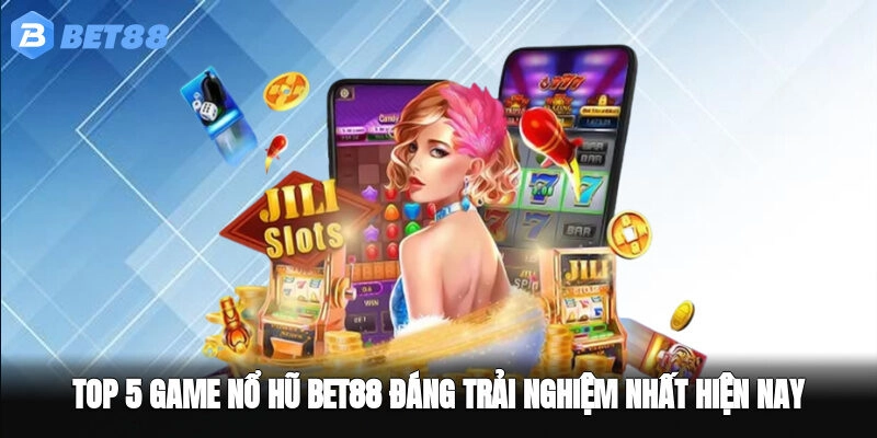 Top 5 Game Nổ Hũ BET88 Đáng Trải Nghiệm Nhất Hiện Nay