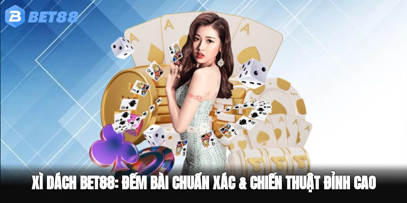 Xì Dách BET88 – Đếm Bài Chuẩn Xác & Chiến Thuật Đỉnh Cao