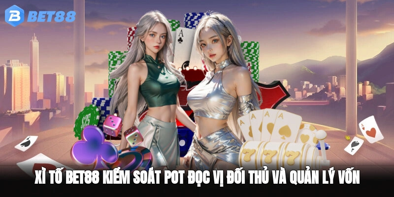 Xì Tố BET88 Kiểm Soát Pot, Đọc Vị Đối Thủ Và Quản Lý Vốn